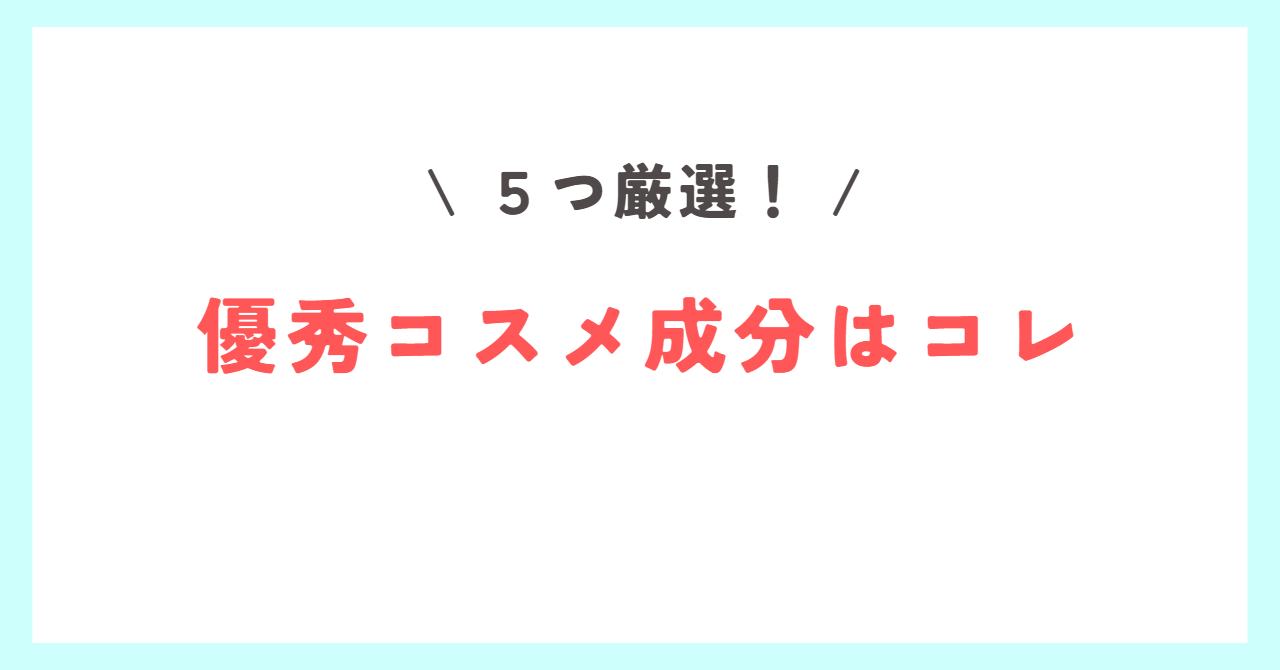 Read more about the article 【５つ厳選】優秀コスメ成分はコレだ！！