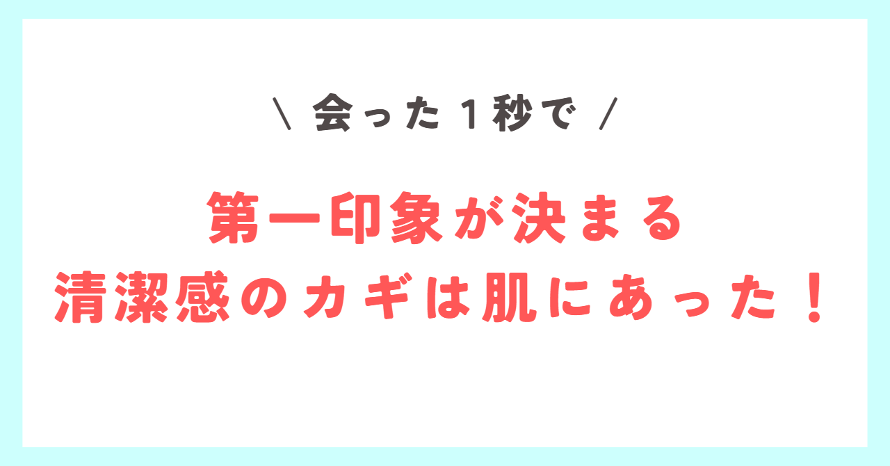 Read more about the article 【会った１秒であなたの第一印象が決まる！】清潔感のカギは肌にあった！