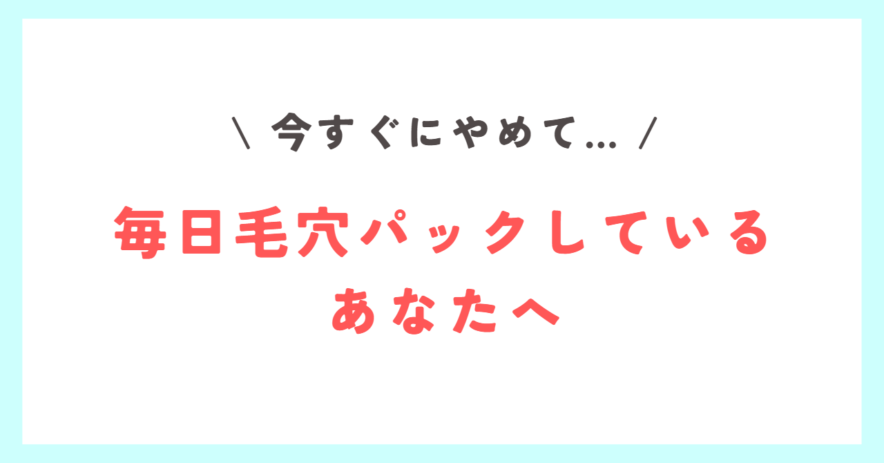 Read more about the article 【毎日毛穴パックしているあなたへ】