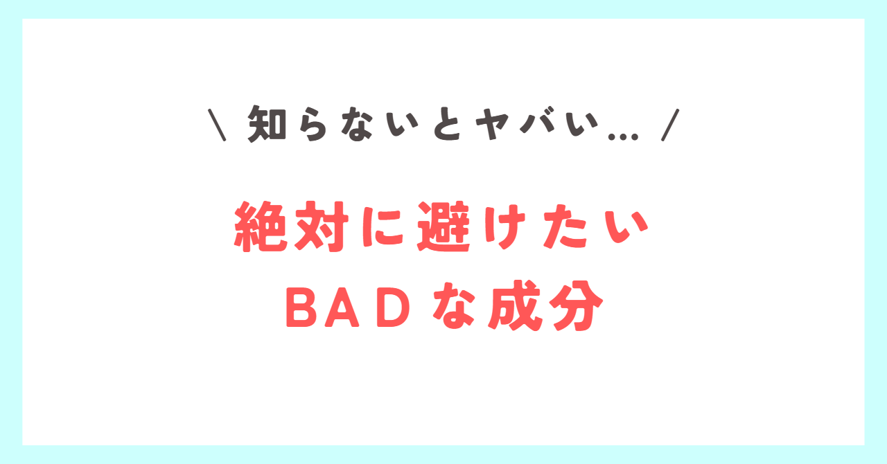 Read more about the article 【知らないとヤバい…】絶対に避けたいBADな成分