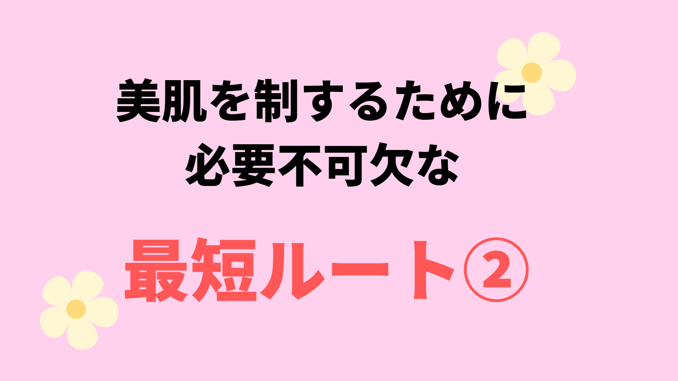 Read more about the article 【その２】美肌を制するために必要不可欠な最短ルート